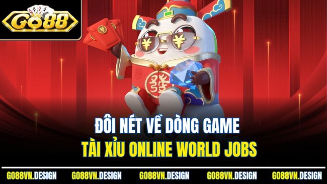 Tài Xỉu Online World Jobs Là Gì Và Vì Sao Được Ưa Chuộng 2 Đôi nét về dòng game tài xỉu online World Jobs