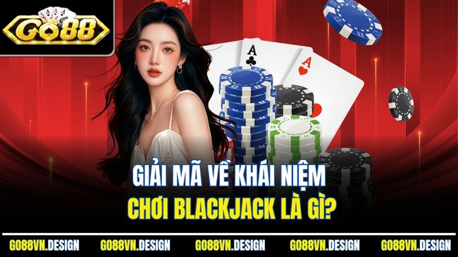 Blackjack Là Gì? Tìm Hiểu Từ A Đến Z Trò Chơi Kinh Điển 2 Giải mã về khái niệm chơi Blackjack là gì?