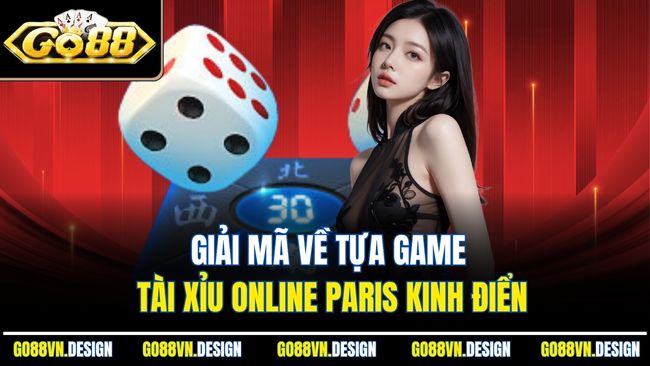 Tài Xỉu Online Paris Và Những Điều Người Chơi Nên Biết 2 Giải mã về tựa game tài xỉu online Paris kinh điển