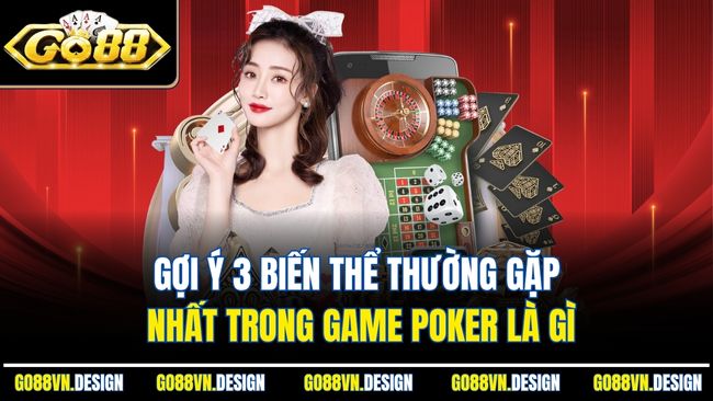 Poker Là Gì? Khám Phá Từ A-Z Về Game Bài Trí Tuệ Hấp Dẫn 3 Gợi ý 3 biến thể thường gặp nhất trong game Poker là gì