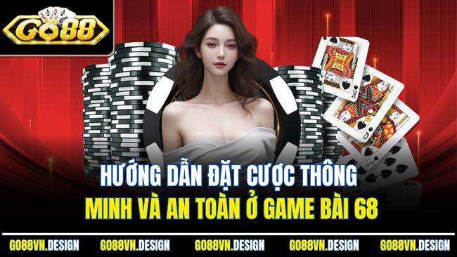 Hướng dẫn đặt cược thông minh và an toàn ở game bài 68