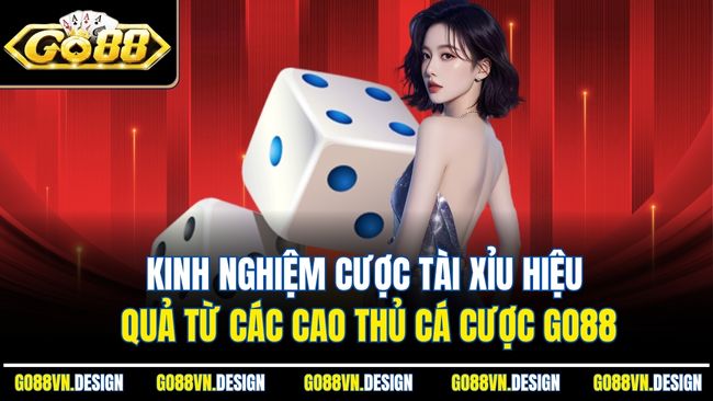 Tài Xỉu Là Gì - Nền Tảng Cá Cược Hấp Dẫn Số 1 Thị Trường 4 Kinh nghiệm cược tài xỉu hiệu quả từ các cao thủ cá cược Go88
