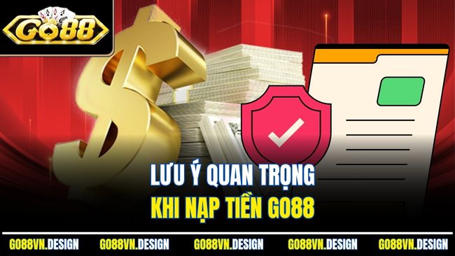 Nạp Tiền Go88 – Hướng Dẫn Chi Tiết, An Toàn Và Tiện Lợi 3 Lưu ý quan trọng khi nạp tiền Go88