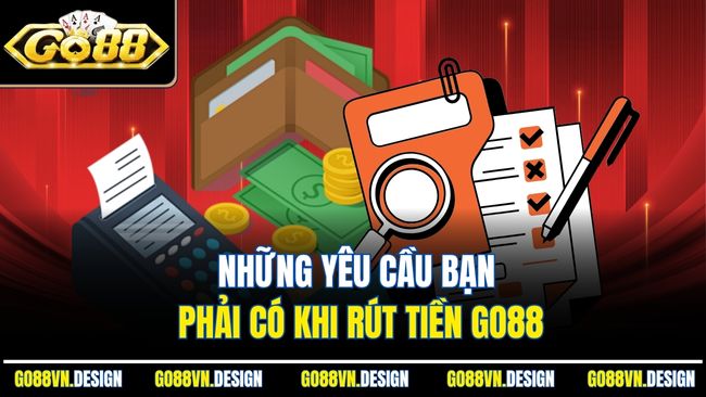 Rút Tiền Go88 – Cẩm Nang Chi Tiết Và Những Lưu Ý Quan Trọng 1 Những yêu cầu bạn phải có khi rút tiền Go88