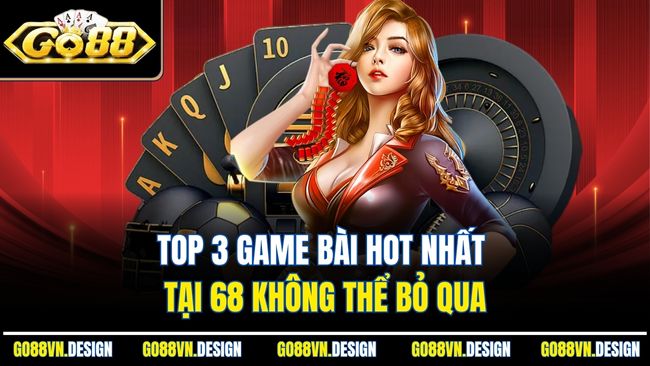 Top 3 game bài hot nhất tại 68 không thể bỏ qua