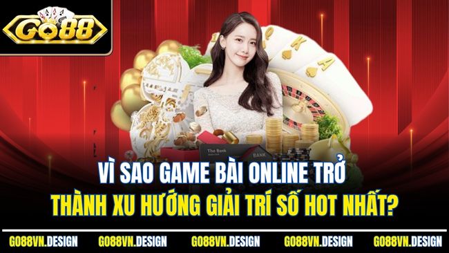 Game Bài Online – Thế Giới Giải Trí Phong Phú, Cơ Hội Thắng Lớn 4 Vì sao game bài online trở thành xu hướng giải trí số hot nhất?